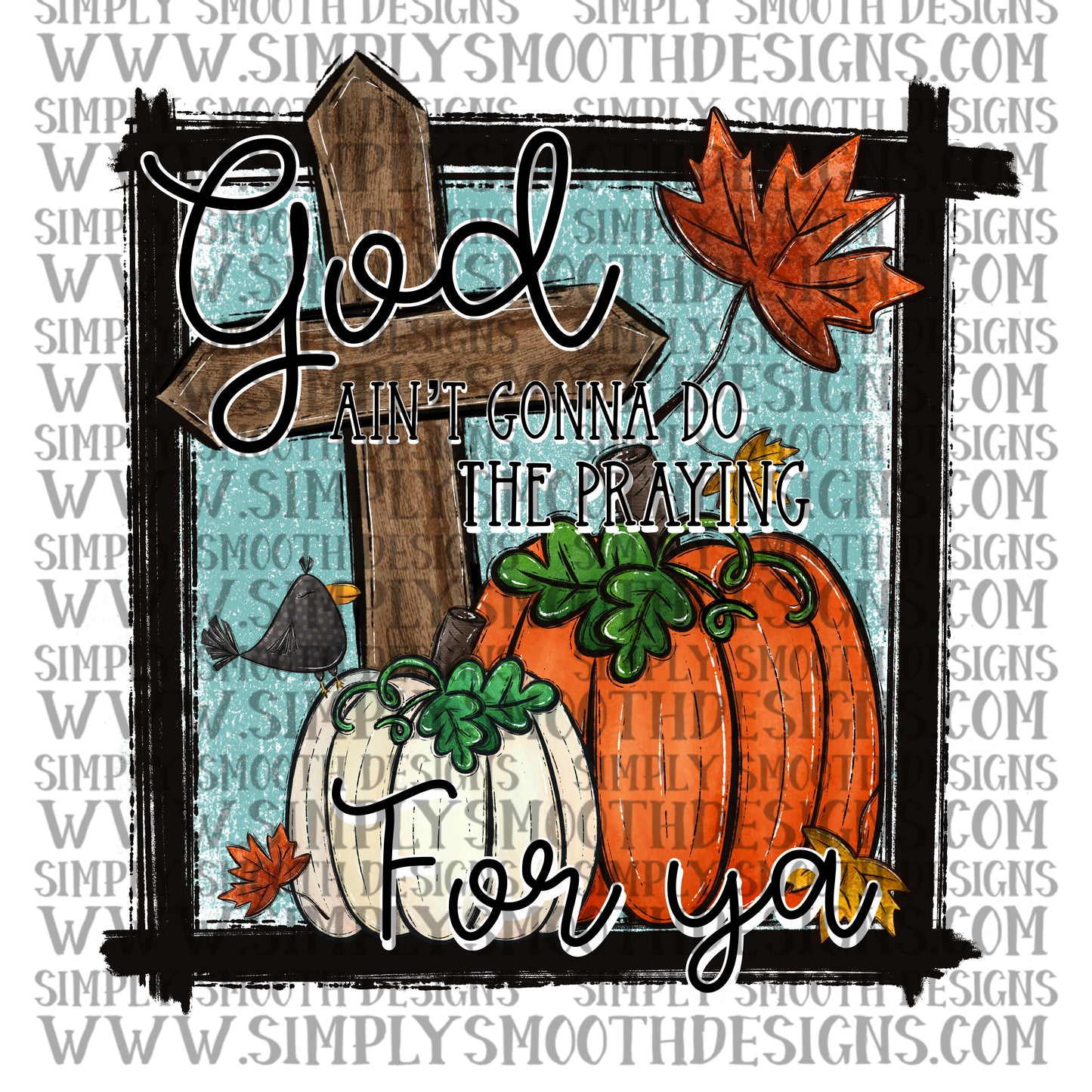 God ain’t gonna do the praying for ya