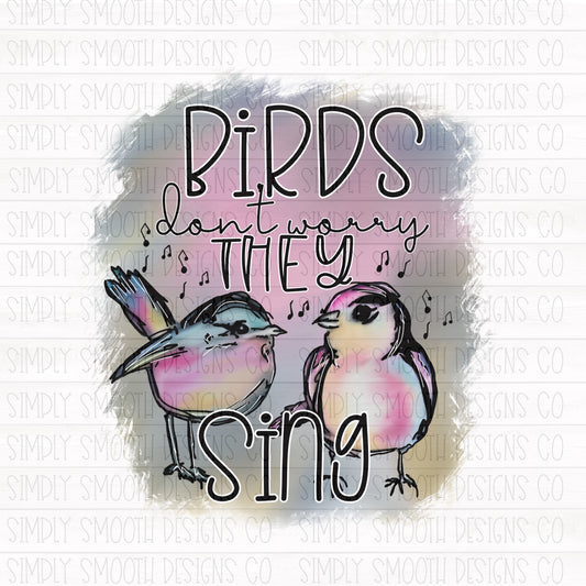 Birds don’t worry they sing